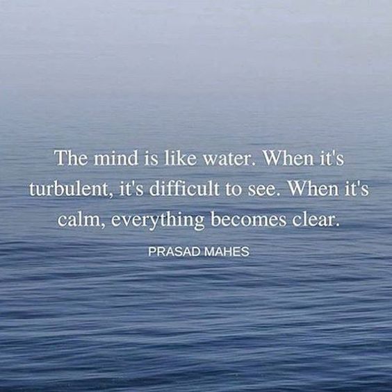The mind is like water. When it’s turbulent, it’s difficult to see. When it’s  ...