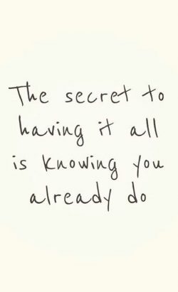 The secret to having it all is knowing you already do.