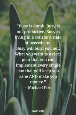 Busy is dumb. Busy is not productive. Busy is living in constant state of overwhelm.