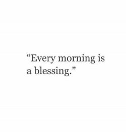 Every morning is a blessing