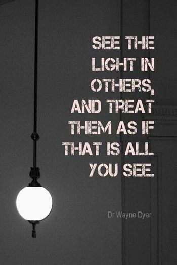 See the light in others and treat them as if that is all you see.