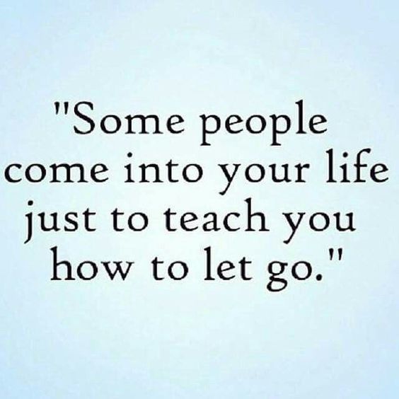 Some people come into your life just to teach you how to let go.