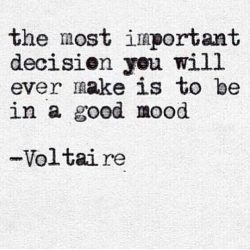 The most important decision you will ever make is to be in a good mood.