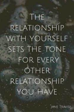 The relationship with yourself sets the tone for every other relationship you have.