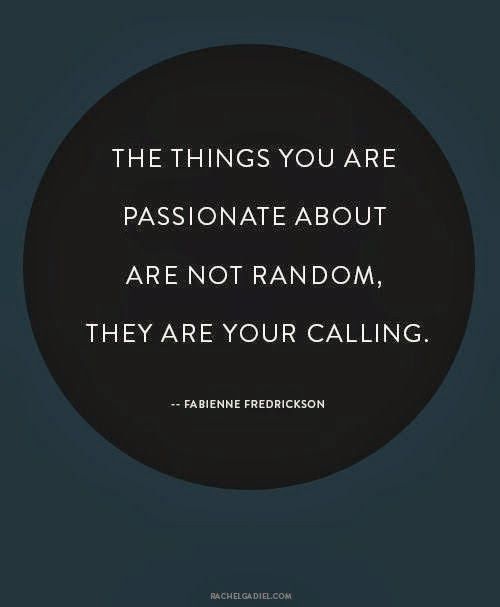 The things you are passionate about are not random, they are your calling.