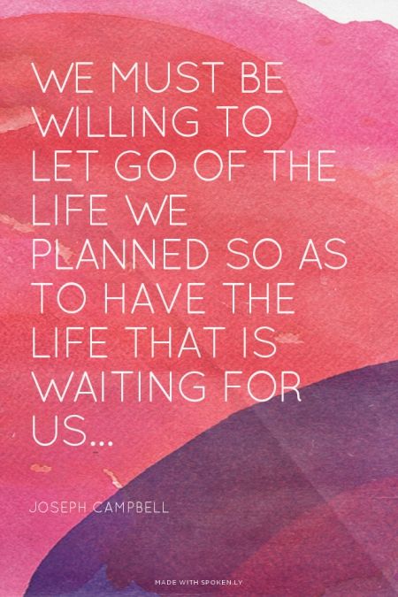 We must be willing to let go of the life we planned so as to have the life that is waiting for us