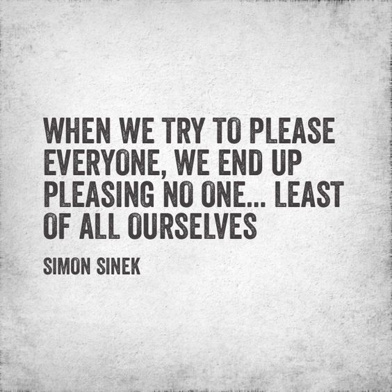 When we try to please everyone. We end up pleasing no one … least of all ourselves
