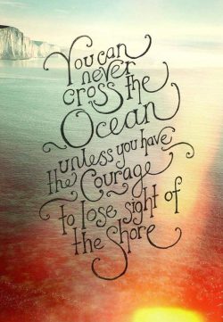 You can never cross the ocean unless you have the courage to lose sight of the shore
