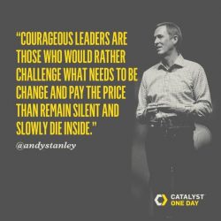Courageous Leaders are those who would rather challenge what needs to be change and pay the pric ...