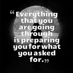 Everything that you are going through is preparing you for what you asked for.