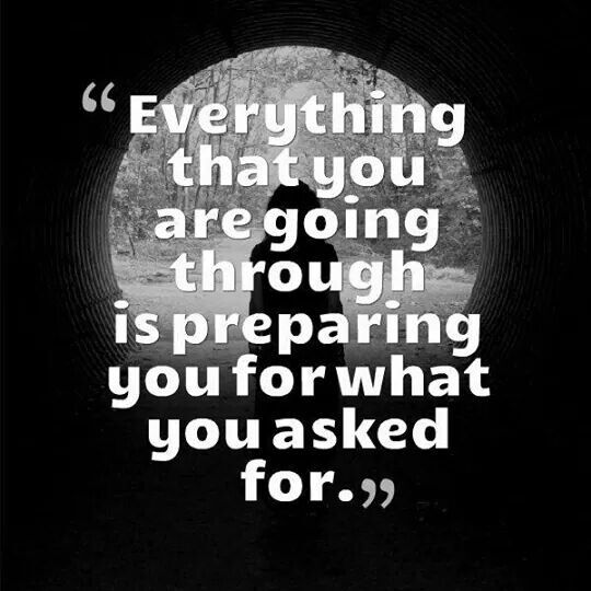 Everything that you are going through is preparing you for what you asked for.