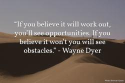 If you believe it will work out, you will see opportunities. If you believe it won’t you w ...