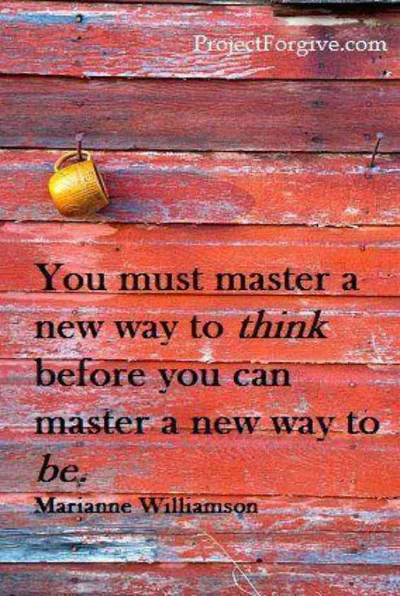 You must master a new way to think before you can master a new way to be.