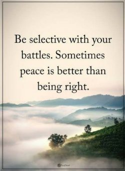 Be selective with your battles. Sometimes peace is better than being right.