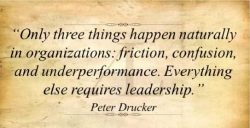 Only three thinks happen naturally in organizations: Friction, confusion and under performance.  ...