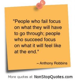 People who fail focus on what they will have to go through; People who success focus on what it  ...