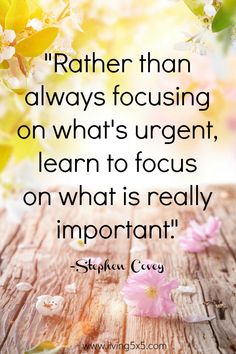 Rather than always focusing on what’s urgent, learn to focus on what is really important