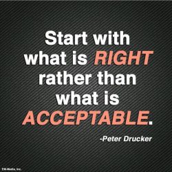 Start with what is Right rather than what is Acceptable – Peter Drucker