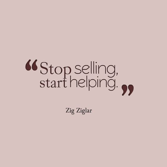 Stop selling. Start helping – Zig Ziglar