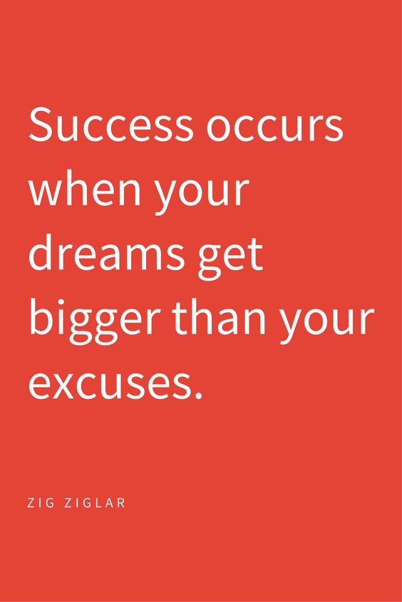 Success occurs when your dreams get bigger than your excuses. Zig Ziglar