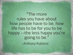 The more rules you have about how people have to be, how life has to be for you to be happy R ...