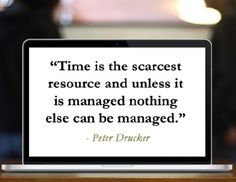 Time is the scarcest resource and unless it is managed nothing else can be managed.  – Pet ...