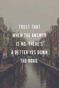 Trust that when the answer is no. There’s a better yes down the road.