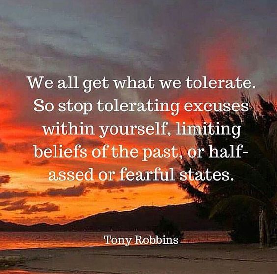 We all get what we tolerate. So stop tolerating excuses within yourself, limiting beliefs of the ...