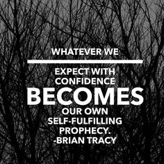 Whatever we expect with confidence becomes our own self-fulfilling prophecy. – Brian Tracy