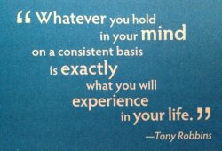 Whatever you hold in your mind on a consistent basis is exactly what you will experience in your ...