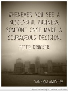 Whenever you see a successful business, someone once made a courageous decision – Peter Dr ...