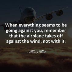 When everything seems to be going against you, remember that the airplane takes off against the  ...