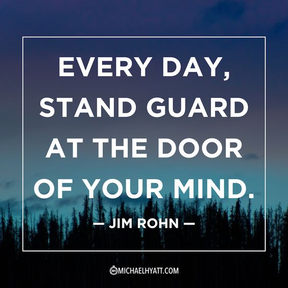 Every day stand guard at the door of your mind. – Jim Rohn