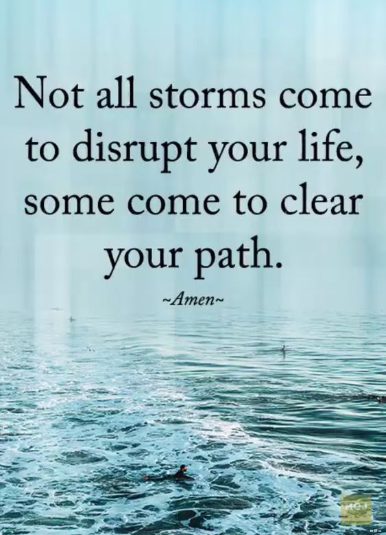 Not all storms come to disrupt your life, some come t o clear your path