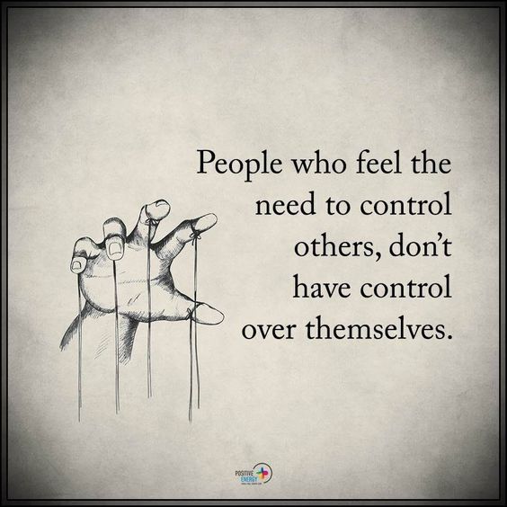 People who feel the need to control others, don’t have control over themselves