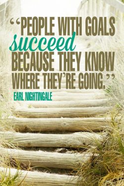 People with goals succeed because they know where they’re going – Earl Nightingale