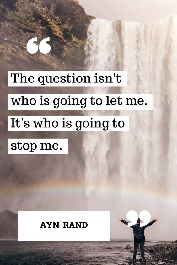 The question isn’t who is going to let me. Its who is going. Who is looking at you now?