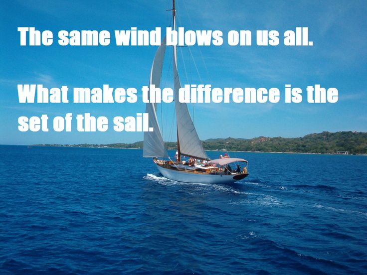 The same wind blows on us all. What makes the difference is the set of the sails.