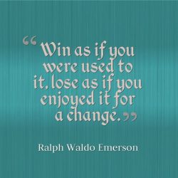 Win as if you are used to it, lose as if you enjoyed it for a change.  – Ralph Waldo Emerson