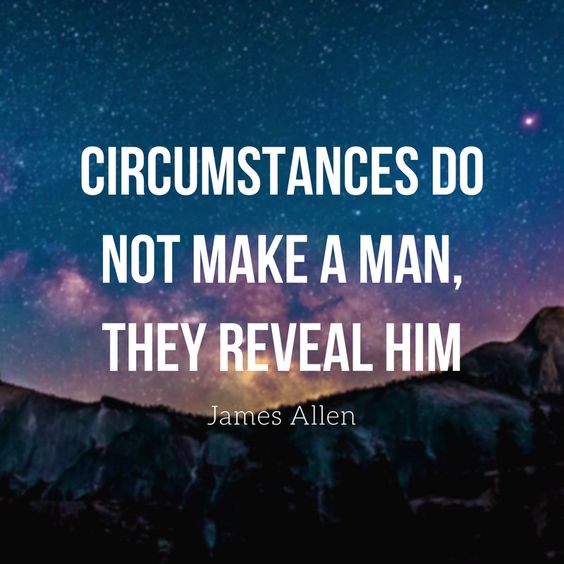 Circumstances do not make a man. They reveal him. – James Allen