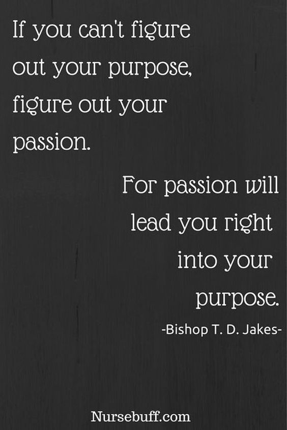 If You Cant Figure Out Your Purpose Figure Out Your Passion For Passion Will Lead You Right 