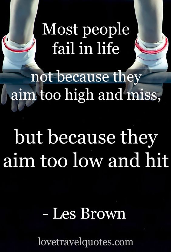 Most people fail in life not because they aim too high and miss, but they aim too low and hit.   ...