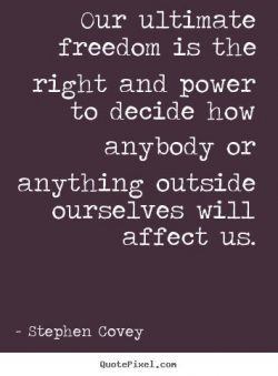 Our ultimate freedom is the right and power to decide how anybody or anything outside ourselves  ...