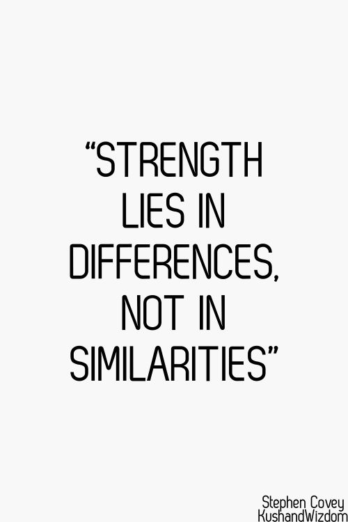 Strength lies in differences. Not in similarities.  – Stephen R. Covey