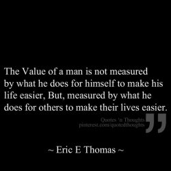 The value of a man is not measured by what he does for himself to make his life easier. But meas ...