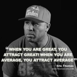 When you are great, you attract great! When you are average, you attract average. – Eric T ...