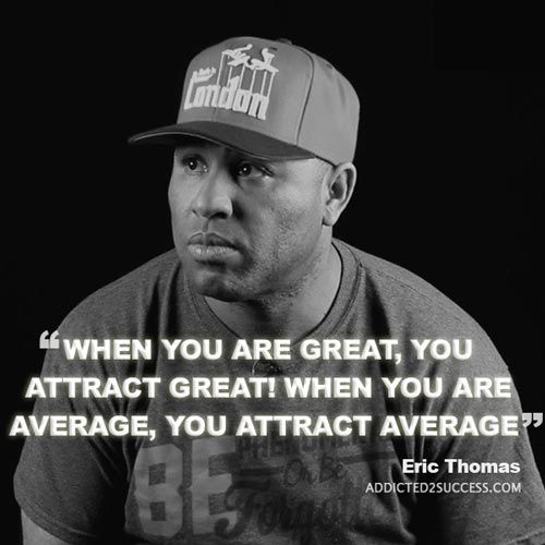 When you are great, you attract great! When you are average, you attract average. – Eric T ...