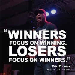 Winners focus on winning. Losers focus on winners. – Eric Thomas