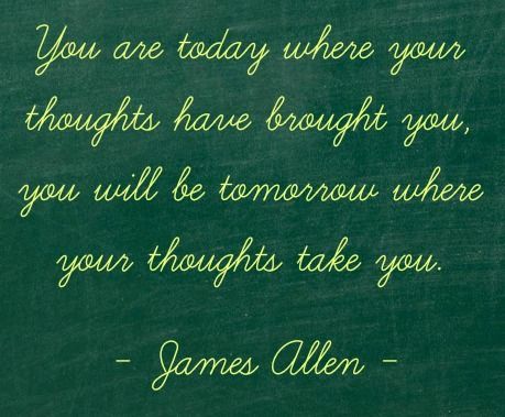 You are today where your thoughts have brought you, you will be tomorrow where your thoughts tak ...