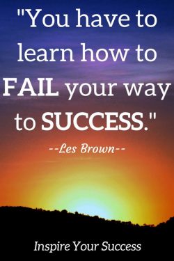 You have to learn how to fail your way to success.  – Les Brown